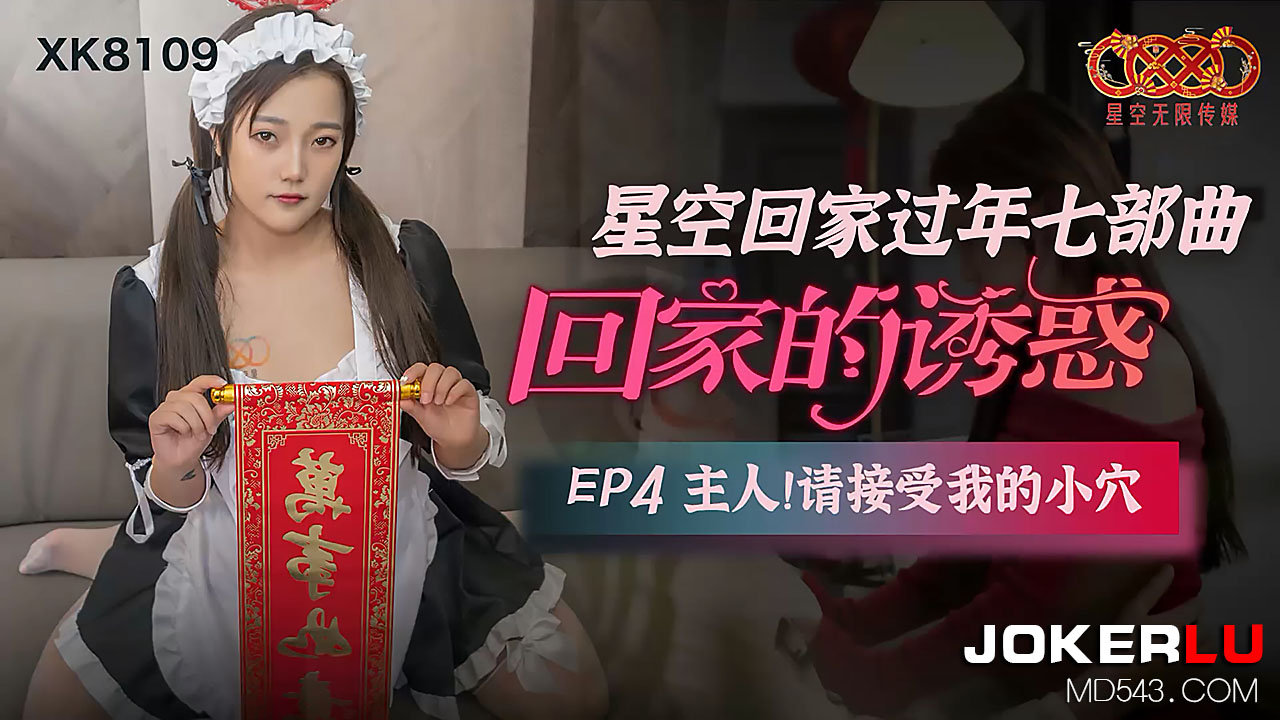 XK8109 回家诱惑EP4：主人，请尽情享用我的紧致嫩穴！
