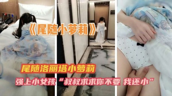 尾行强推娇嫩萝莉！洛丽塔少女无助侵犯实录