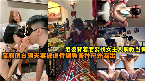 出轨人妻背夫偷情，找女主人调教成狗！高颜值白领夫妻羞耻虐待，户外各种露出刺激实录