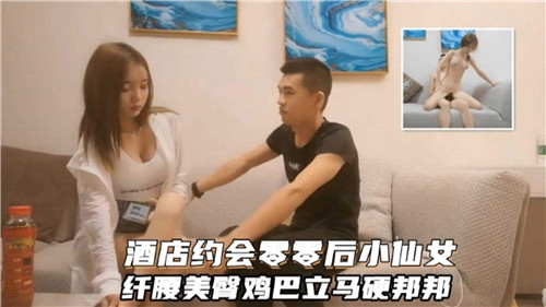 酒店邂逅00后小仙女，蜂腰翘臀诱惑爆棚，鸡巴瞬间觉醒欲爆！