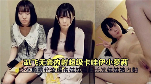 无套双飞中出超萌萝莉！两根肉棒齐插灌满嫩穴